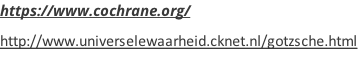 https://www.cochrane.org/ http://www.universelewaarheid.cknet.nl/gotzsche.html